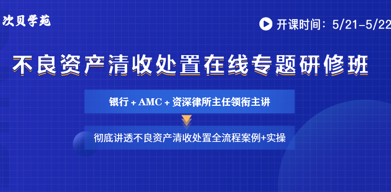 不良资产清收处置在线专题研修班：2天讲透清收处置全流程案例+实操