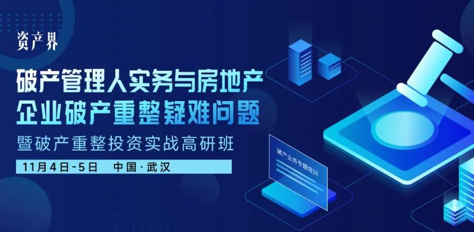 【11.04-05武汉】破产管理人实务与房地产企业破产重整疑难问题暨破产重整投资实战高研班